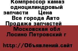 Компрессор камаз одноцилиндровый (запчасти)  › Цена ­ 2 000 - Все города Авто » Продажа запчастей   . Московская обл.,Лосино-Петровский г.